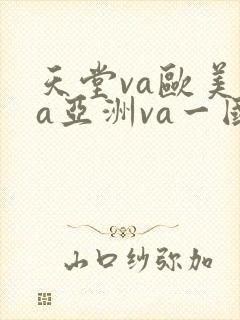 天堂va欧美ⅴa亚洲va一国产