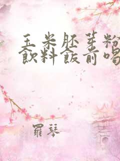 玉米胚芽粉固体饮料饭前喝还是饭后喝