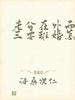老公在外面有小三要离婚怎么挽回