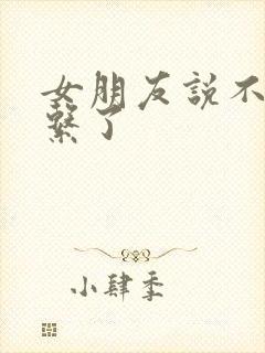 女朋友说不要联系了