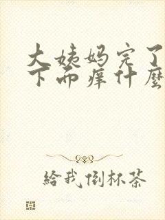 大姨妈完了之后下面痒什么原因 大姨妈完了之后下面痒什么原因