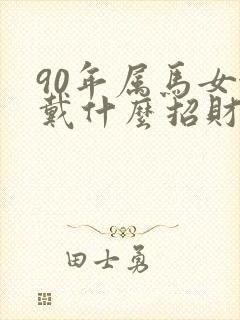 90年属马女佩戴什么招财好运