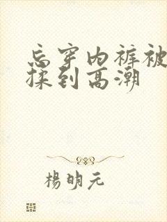 忘穿内裤被同桌揉到高潮