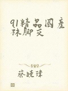 91精品国产丝袜脚交