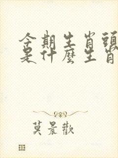 今期生肖头最绿是什么生肖