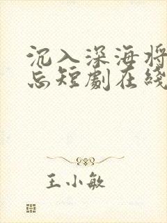 沉入深海将你遗忘短剧在线看