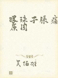 眼珠子胀痛什么原因