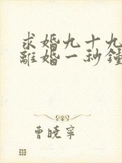求婚九十九次,离婚一秒钟短剧免费