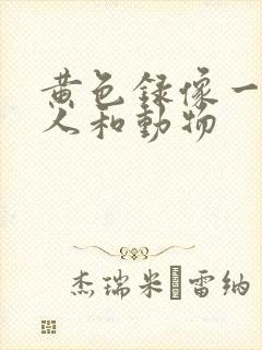 黄色录像一级片人和动物