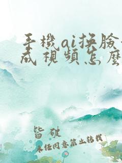 手机ai换脸合成视频怎么弄 手机ai换脸合成视频怎么弄