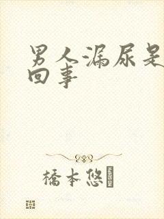男人漏尿是怎么回事 男人漏尿是怎么回事