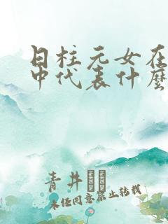 日柱元女在八字中代表什么意思