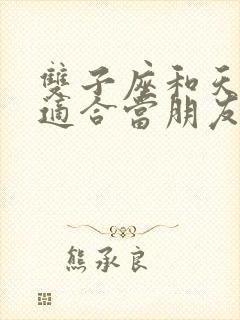 双子座和天秤座适合当朋友吗