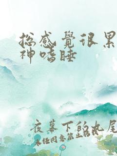 总感觉很累没精神嗜睡