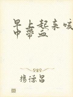 早上起来咳的痰中带血