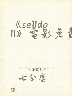 《selldoll》电影免费观看