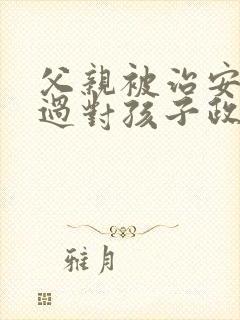 父亲被治安拘留过对孩子政审有影响吗