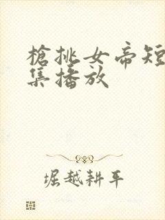 枪挑女帝短剧全集播放