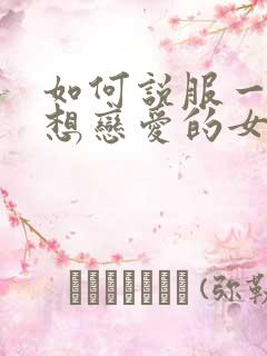 如何说服一个不想恋爱的女孩