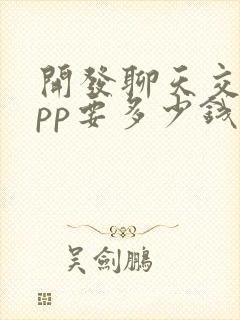 开发聊天交友app要多少钱