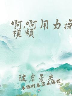 啊,啊用力操我视频