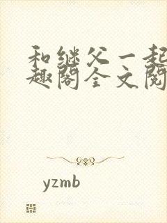 和继父一起做笔趣阁全文阅读