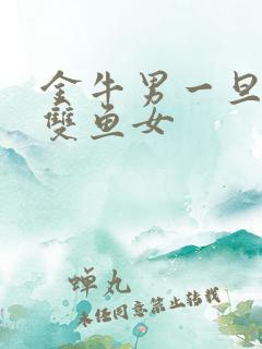 金牛男一旦爱上双鱼女
