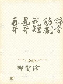 再见我的锦衣卫哥哥短剧合集