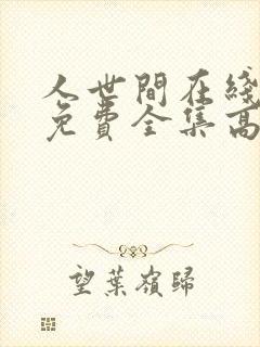 人世间在线观看免费全集高清西瓜
