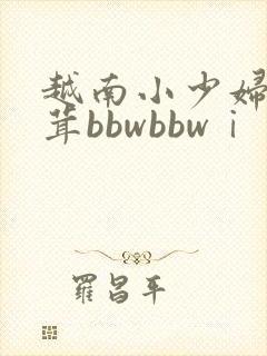 越南小少妇毛茸茸bbwbbwⅰ