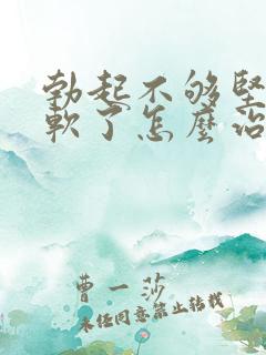 勃起不够坚硬秒软了怎么治疗