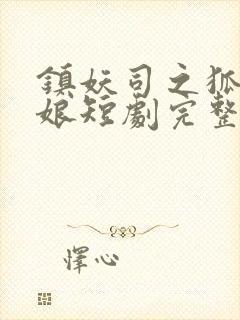 镇妖司之狐妖新娘短剧完整版免费