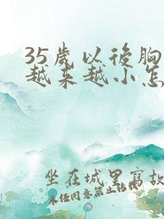 35岁以后胸部越来越小怎么办