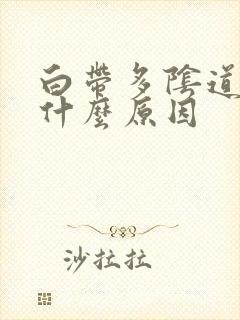 白带多阴道痒是什么原因