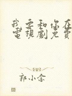 我要和你在一起电视剧免费在线观看