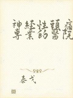神经性头痛治疗专业的医院