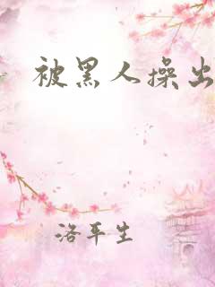 被黑人操出白浆
