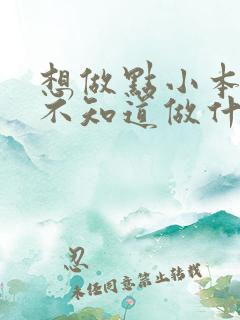 想做点小本生意不知道做什么好呢