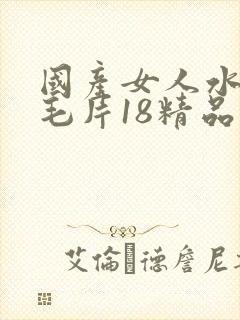 国产女人水真多毛片18精品