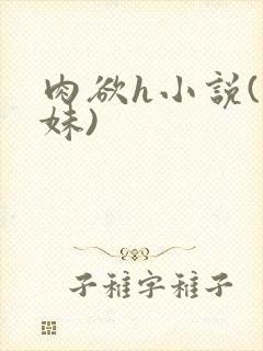 肉欲h小说(兄妹)
