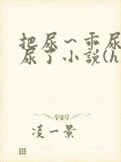 把尿～乖尿嘘嘘尿了小说(h)