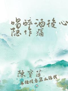 喝醉酒后心脏隐隐作痛