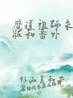 魔道祖师未删减版和番外