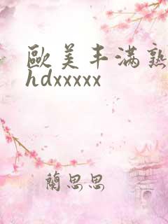 欧美丰满熟妇性hdxxxxx 欧美丰满熟妇性hdxxxxx