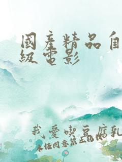 国产精品自拍三级电影 国产精品自拍三级电影