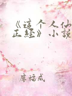 《这个人仙太过正经》小说