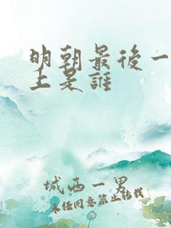 明朝最后一代皇上是谁