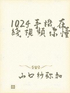 1024手机在线视频你懂的