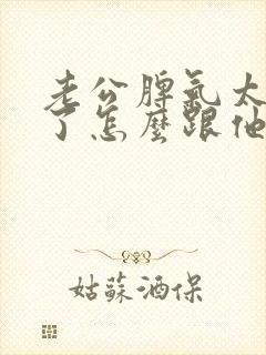 老公脾气太暴躁了怎么跟他相处