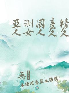 亚洲国产精品成人女人久久久